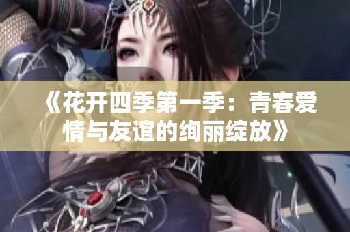 《花开四季第一季：青春爱情与友谊的绚丽绽放》