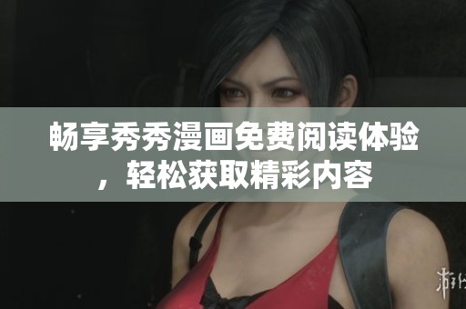 畅享秀秀漫画免费阅读体验，轻松获取精彩内容
