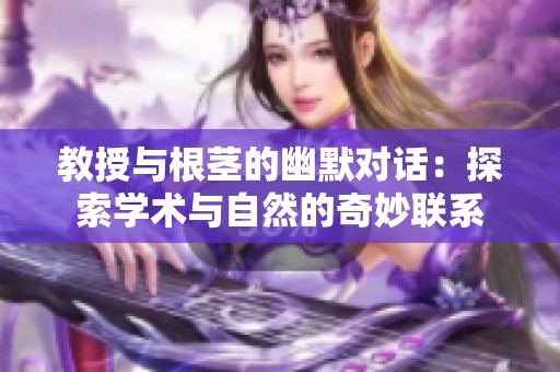 教授与根茎的幽默对话：探索学术与自然的奇妙联系