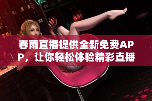 春雨直播提供全新免费APP，让你轻松体验精彩直播内容