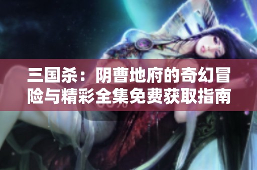 三国杀：阴曹地府的奇幻冒险与精彩全集免费获取指南