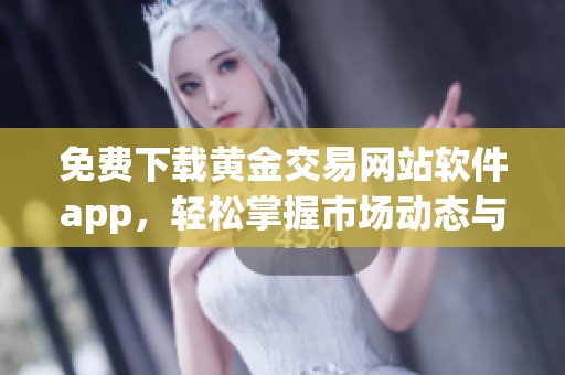 免费下载黄金交易网站软件app，轻松掌握市场动态与投资机会
