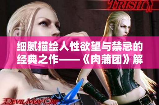 细腻描绘人性欲望与禁忌的经典之作——《肉蒲团》解析