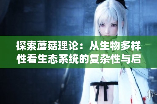 探索蘑菇理论：从生物多样性看生态系统的复杂性与启示