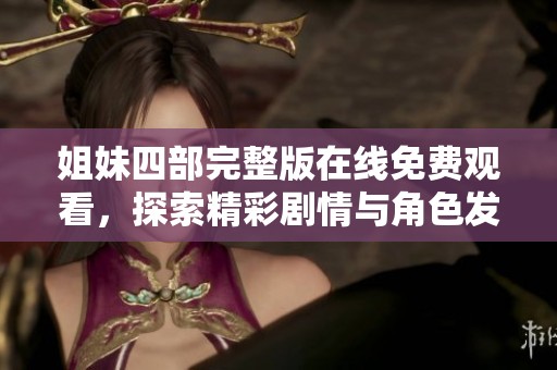 姐妹四部完整版在线免费观看，探索精彩剧情与角色发展