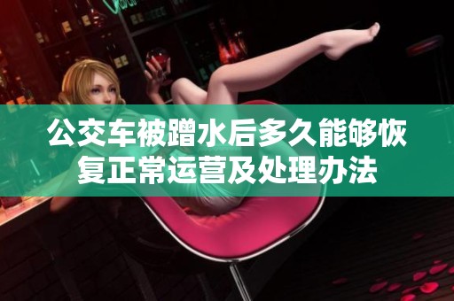公交车被蹭水后多久能够恢复正常运营及处理办法