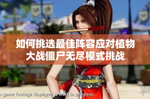 如何挑选最佳阵容应对植物大战僵尸无尽模式挑战