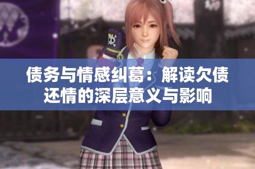 债务与情感纠葛：解读欠债还情的深层意义与影响