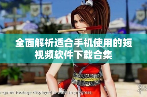 全面解析适合手机使用的短视频软件下载合集