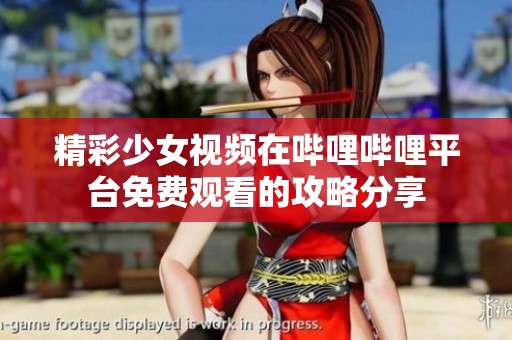 精彩少女视频在哔哩哔哩平台免费观看的攻略分享