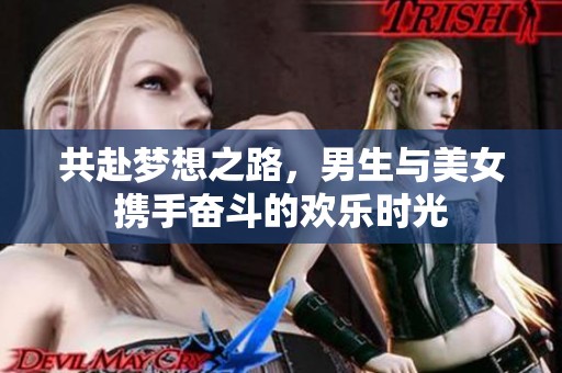 共赴梦想之路，男生与美女携手奋斗的欢乐时光