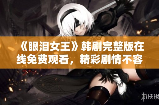 《眼泪女王》韩剧完整版在线免费观看，精彩剧情不容错过！