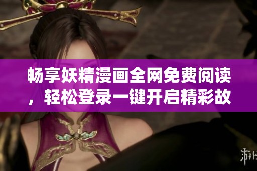畅享妖精漫画全网免费阅读，轻松登录一键开启精彩故事