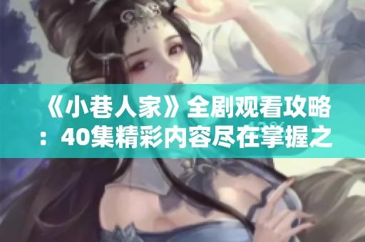 《小巷人家》全剧观看攻略：40集精彩内容尽在掌握之中