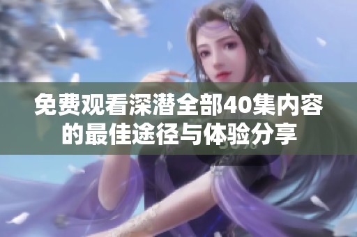 免费观看深潜全部40集内容的最佳途径与体验分享