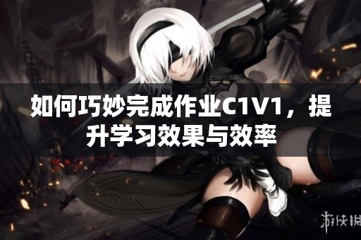 如何巧妙完成作业C1V1，提升学习效果与效率