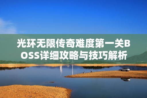 光环无限传奇难度第一关BOSS详细攻略与技巧解析
