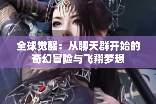 全球觉醒：从聊天群开始的奇幻冒险与飞翔梦想