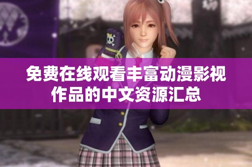 免费在线观看丰富动漫影视作品的中文资源汇总