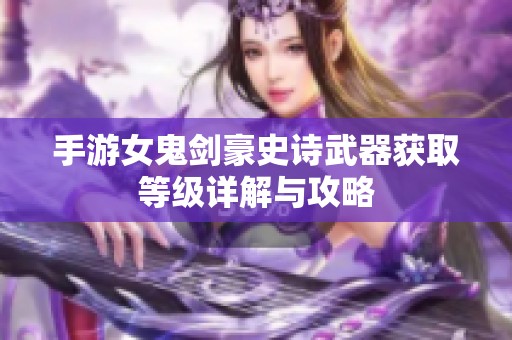 手游女鬼剑豪史诗武器获取等级详解与攻略