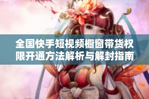 全国快手短视频橱窗带货权限开通方法解析与解封指南