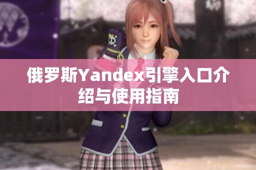俄罗斯Yandex引擎入口介绍与使用指南