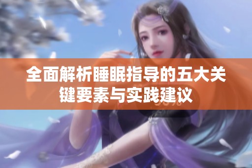 全面解析睡眠指导的五大关键要素与实践建议