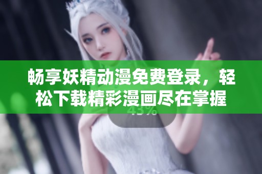 畅享妖精动漫免费登录，轻松下载精彩漫画尽在掌握