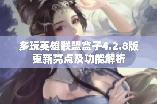 多玩英雄联盟盒子4.2.8版更新亮点及功能解析