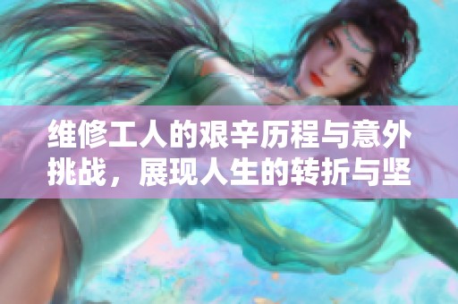 维修工人的艰辛历程与意外挑战，展现人生的转折与坚持