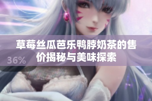 草莓丝瓜芭乐鸭脖奶茶的售价揭秘与美味探索