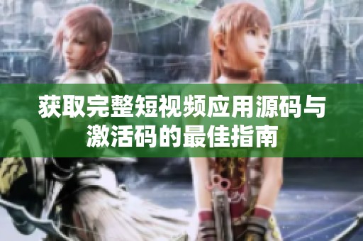 获取完整短视频应用源码与激活码的最佳指南