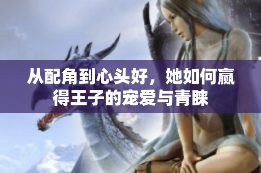 从配角到心头好，她如何赢得王子的宠爱与青睐