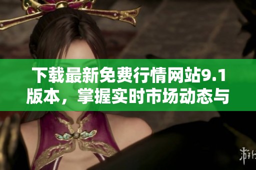 下载最新免费行情网站9.1版本，掌握实时市场动态与趋势