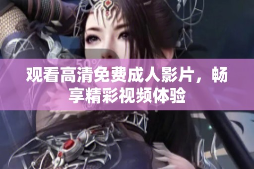 观看高清免费成人影片，畅享精彩视频体验