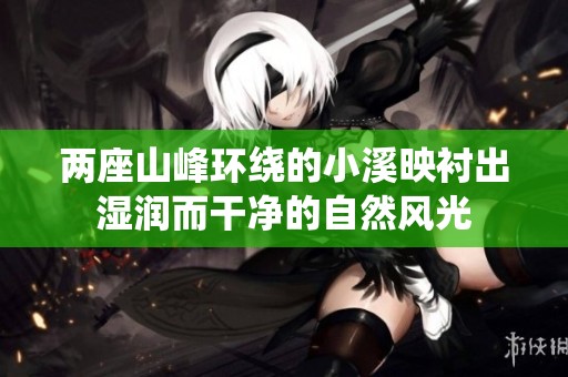 两座山峰环绕的小溪映衬出湿润而干净的自然风光