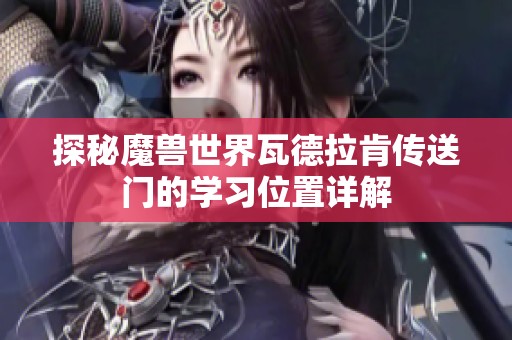 探秘魔兽世界瓦德拉肯传送门的学习位置详解