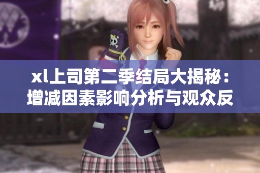 xl上司第二季结局大揭秘：增减因素影响分析与观众反响探讨