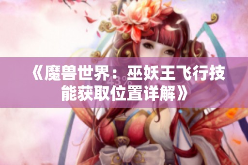 《魔兽世界：巫妖王飞行技能获取位置详解》