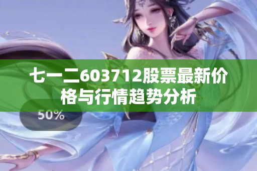 七一二603712股票最新价格与行情趋势分析
