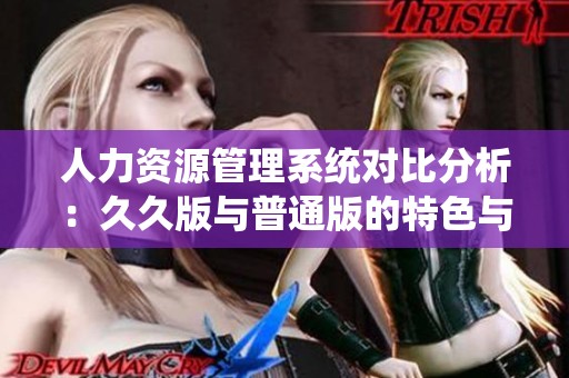 人力资源管理系统对比分析：久久版与普通版的特色与区别