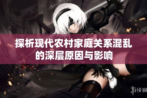 探析现代农村家庭关系混乱的深层原因与影响