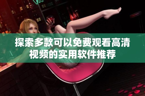 探索多款可以免费观看高清视频的实用软件推荐