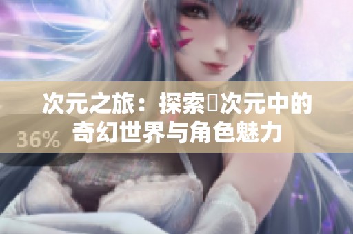 次元之旅：探索囧次元中的奇幻世界与角色魅力