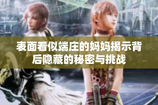 表面看似端庄的妈妈揭示背后隐藏的秘密与挑战