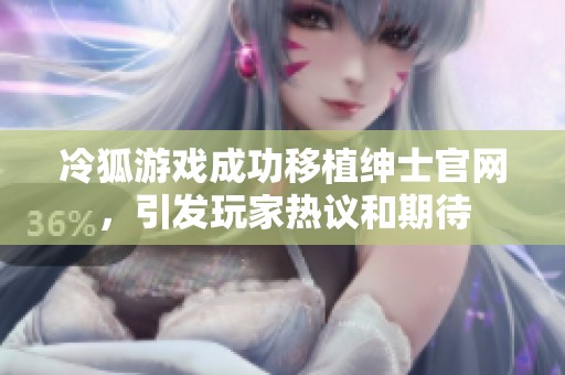 冷狐游戏成功移植绅士官网，引发玩家热议和期待