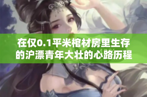 在仅0.1平米棺材房里生存的沪漂青年大壮的心路历程