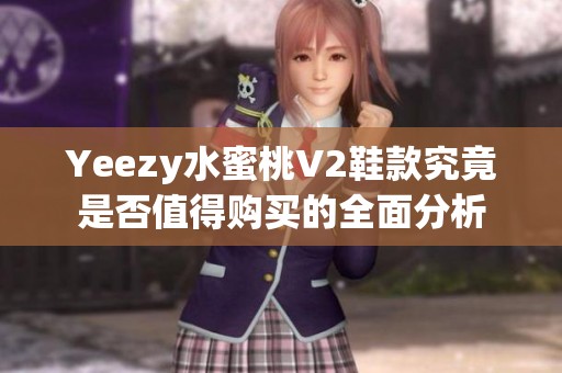 Yeezy水蜜桃V2鞋款究竟是否值得购买的全面分析