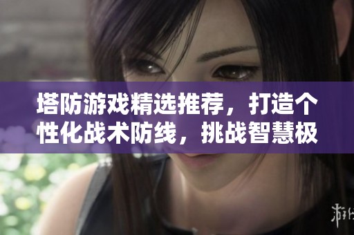 塔防游戏精选推荐，打造个性化战术防线，挑战智慧极限