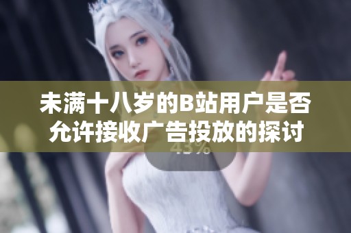 未满十八岁的B站用户是否允许接收广告投放的探讨